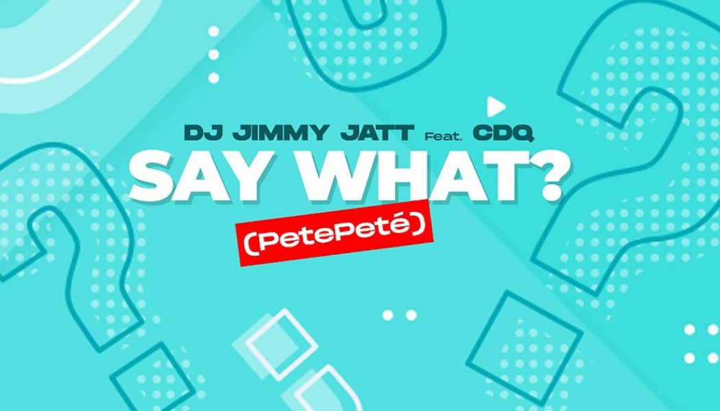 DJ Jimmy Jatt – Say What? (PetePeté) ft. CDQ