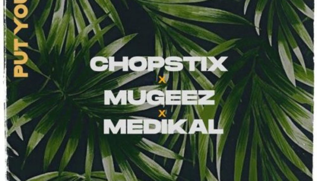 Chopstix – Put You On ft Mugeez & Medikal