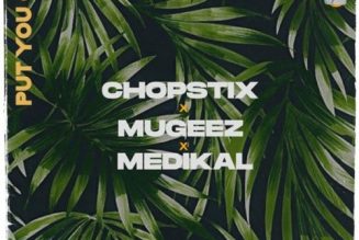 Chopstix – Put You On ft Mugeez & Medikal