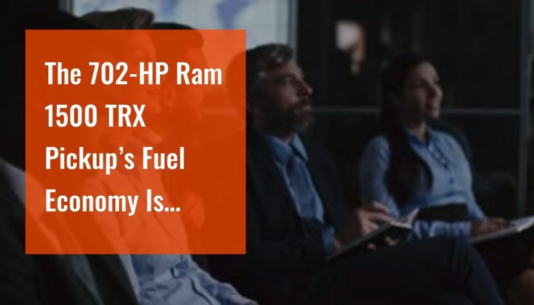 The 702-HP Ram 1500 TRX Pickup’s Fuel Economy Is Exactly What You’d Expect