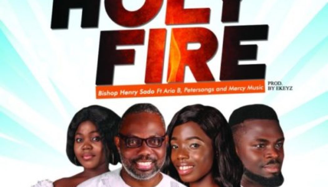 Bishop Henry Sado – Holy Fire ft Petersongs, Aria B & Mercy Music