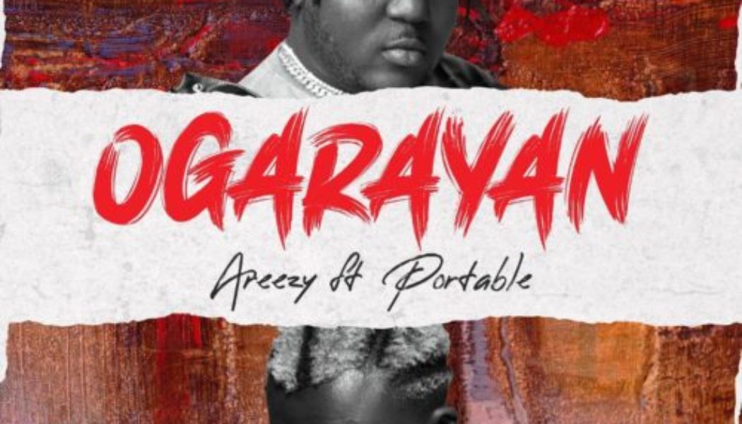 Areezy ft Portable – Ogarayan