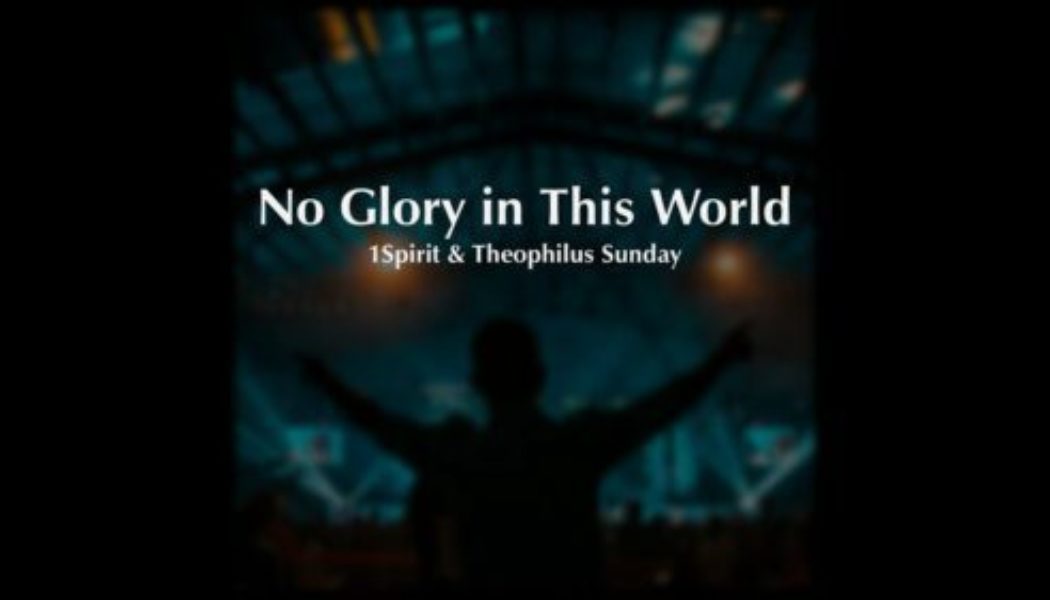 Theophilus Sunday – No Glory In This World MP3 Download & Lyrics