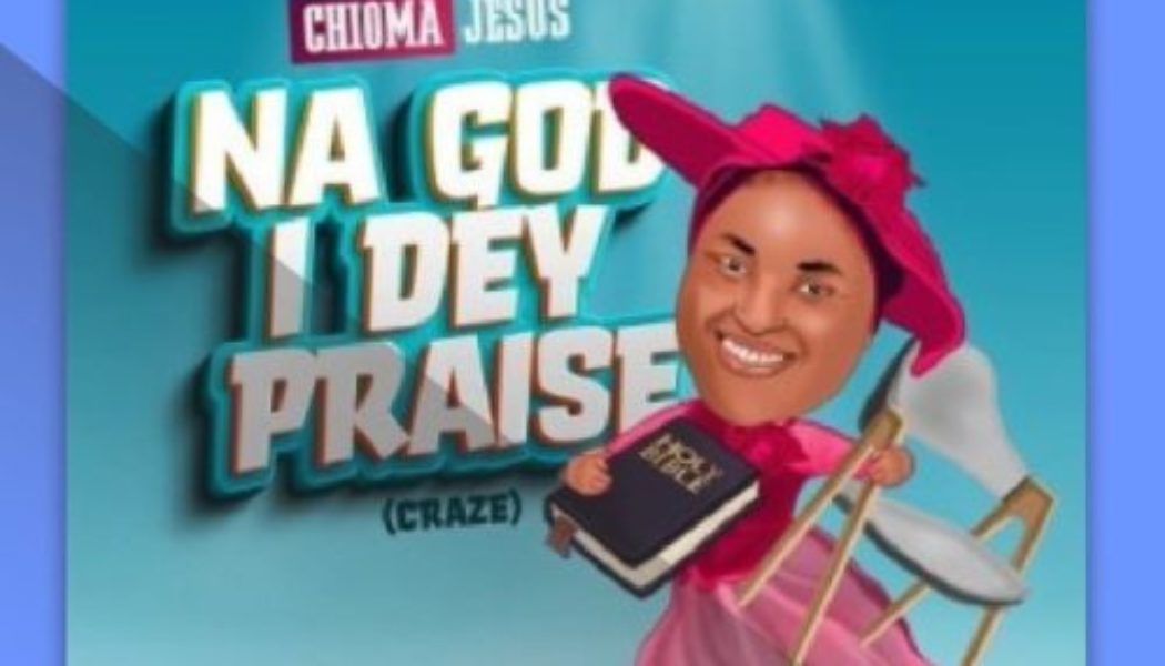 Chioma Jesus – Na God I Dey Praise (Craze) [Download Mp3]