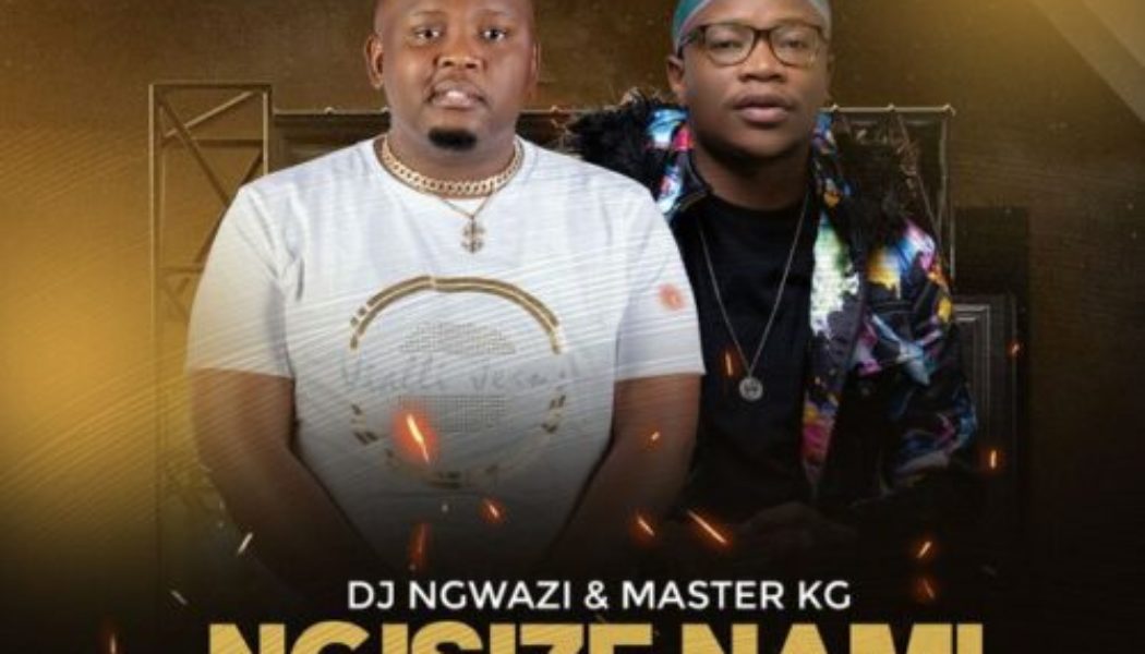 DJ Ngwazi, Master KG ft Nokwazi & Casswell P – Ngisize Nami
