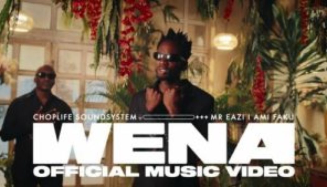 Choplife Soundsystem & Mr Eazi ft Ami Faku - WENA (VIDEO)