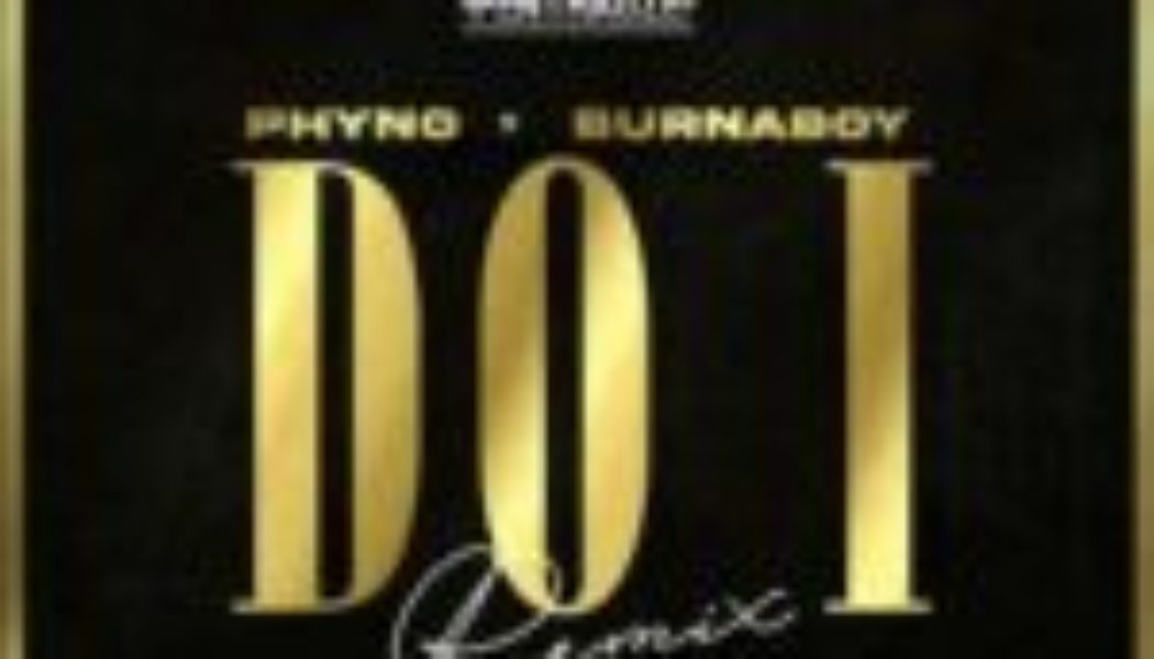 Phyno ft Burna Boy - Do I (Remix)