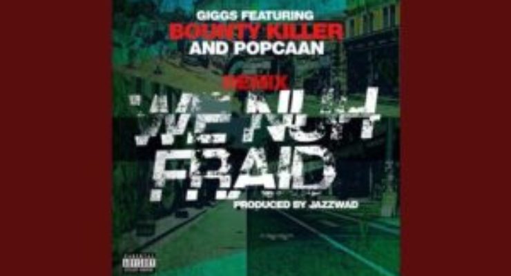 Giggs – We Nuh Fraid (Remix) ft Bounty K!ller & Popcaan