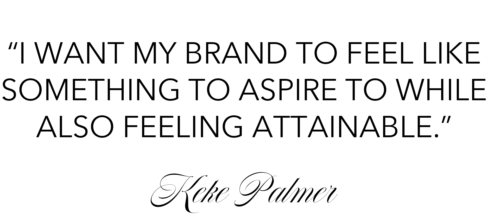 Pull quote from Keke Palmer's July Who What Wear cover story that reads: "I want my brand to feel like something to aspire to while also feeling attainable."
