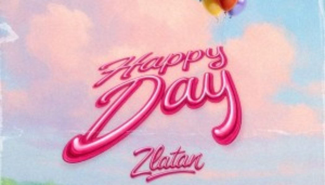Zlatan Delivers a Burst of Positivity with New Single “Happy Day” » NaijaTunez - No. 1 Platform For Latest Naija Music & Videos