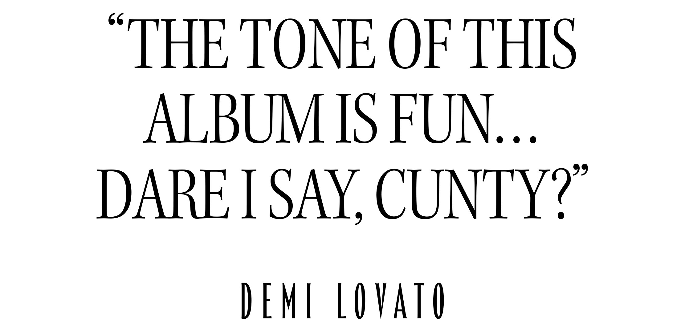 Demi Lovato for Who What Wear&#039;s November cover. A pull quote from Lovato&#039;s interview reads, &amp;quot;The tone of this album is fun... Dare I say, cunty?&amp;quot;