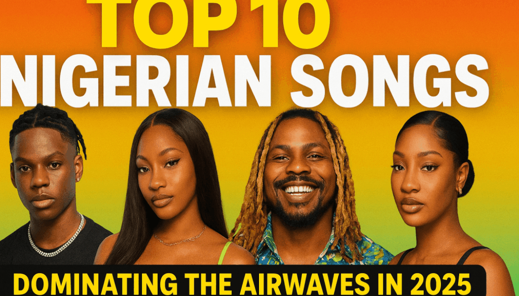 Top 10 Nigerian Songs Dominating the Airwaves in 2025 » NaijaTunez - No. 1 Platform For Latest Naija Music & Videos