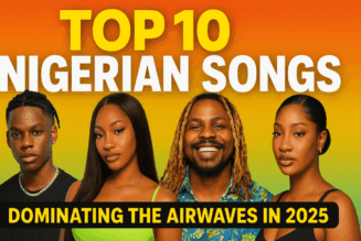 Top 10 Nigerian Songs Dominating the Airwaves in 2025 » NaijaTunez - No. 1 Platform For Latest Naija Music & Videos